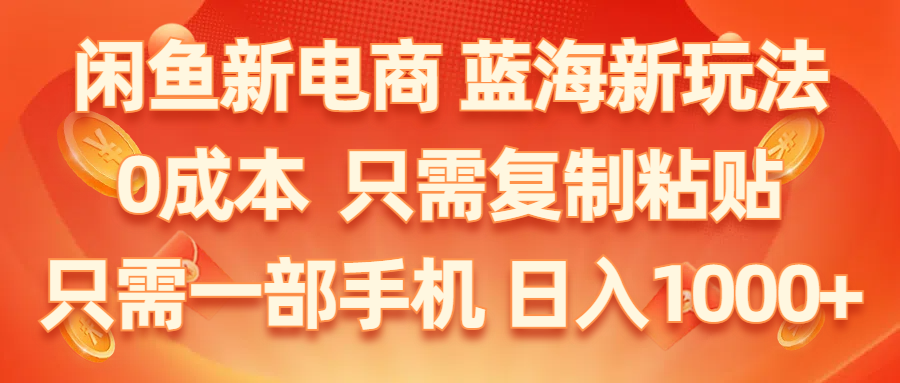 （11013期）闲鱼新电商,蓝海新玩法,0成本,只需复制粘贴,小白轻松上手,只需一部手机…-沫尘创业网-知识付费资源网站搭建-中创网-冒泡网赚-福缘创业网