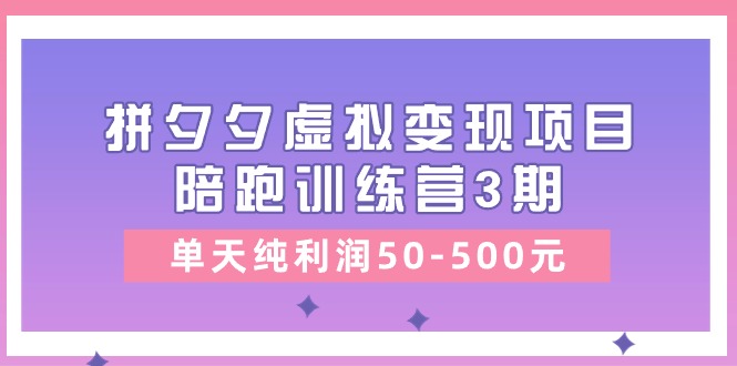 （11000期）某收费培训《拼夕夕虚拟变现项目陪跑训练营3期》单天纯利润50-500元-沫尘创业网-知识付费资源网站搭建-中创网-冒泡网赚-福缘创业网