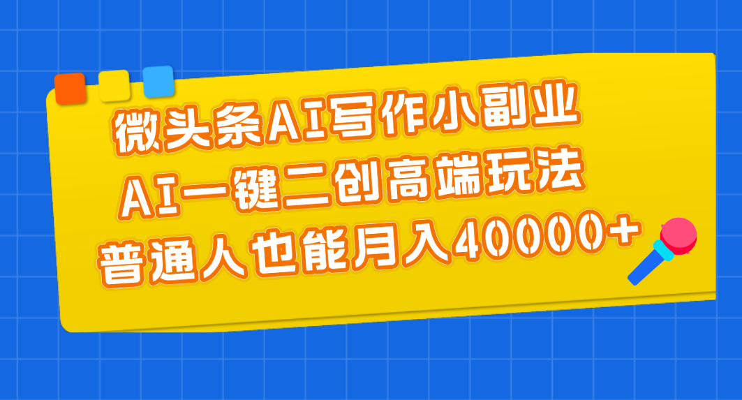 （11076期）微头条AI写作小副业，AI一键二创高端玩法 普通人也能月入40000+-沫尘创业网-知识付费资源网站搭建-中创网-冒泡网赚-福缘创业网