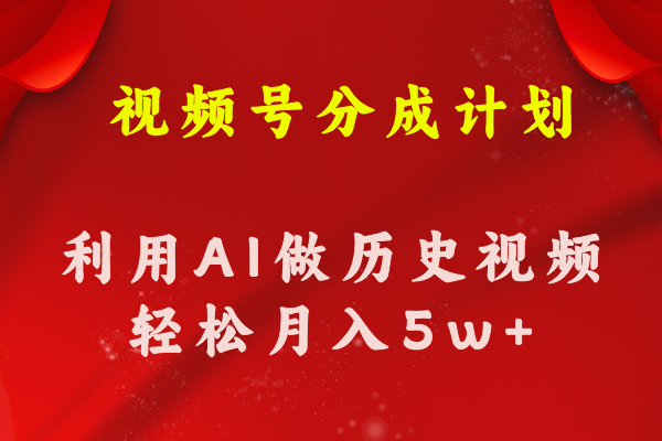 （11066期）视频号创作分成计划  利用AI做历史知识科普视频 月收益轻松50000+-沫尘创业网-知识付费资源网站搭建-中创网-冒泡网赚-福缘创业网