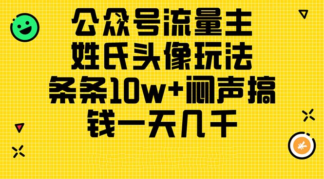 （11067期）公众号流量主，姓氏头像玩法，条条10w+闷声搞钱一天几千，详细教程-沫尘创业网-知识付费资源网站搭建-中创网-冒泡网赚-福缘创业网