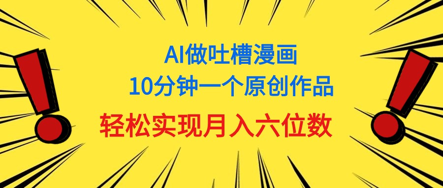 （11065期）用AI做中式吐槽漫画，10分钟一个原创作品，轻松实现月入6位数-沫尘创业网-知识付费资源网站搭建-中创网-冒泡网赚-福缘创业网