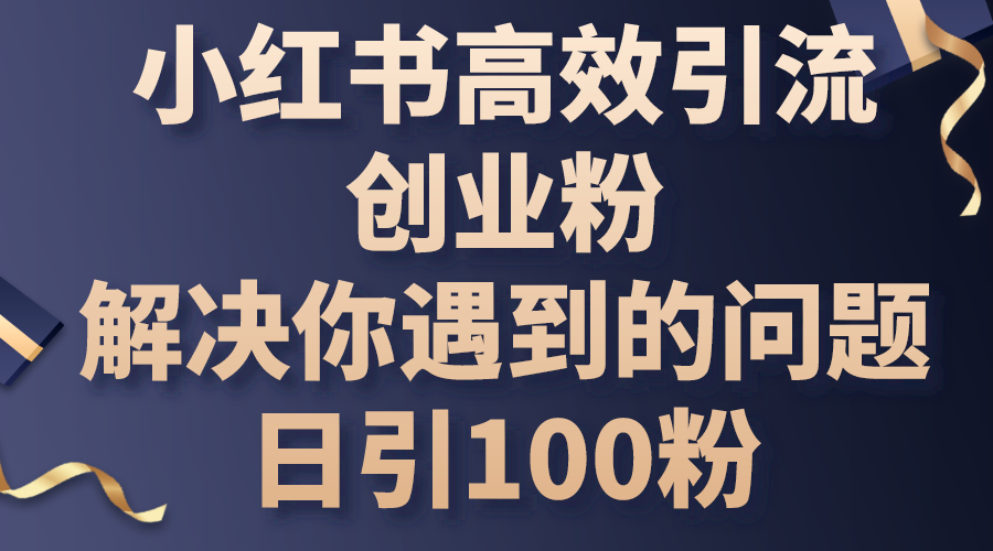 （10929期）小红书高效引流创业粉，解决你遇到的问题，日引100粉-沫尘创业网-知识付费资源网站搭建-中创网-冒泡网赚-福缘创业网