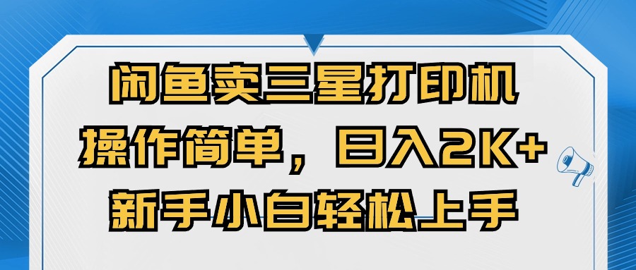 （10903期）闲鱼卖三星打印机，操作简单，日入2000+，新手小白轻松上手-沫尘创业网-知识付费资源网站搭建-中创网-冒泡网赚-福缘创业网