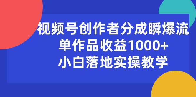 （10854期）视频号创作者分成瞬爆流，单作品收益1000+，小白落地实操教学-沫尘创业网-知识付费资源网站搭建-中创网-冒泡网赚-福缘创业网