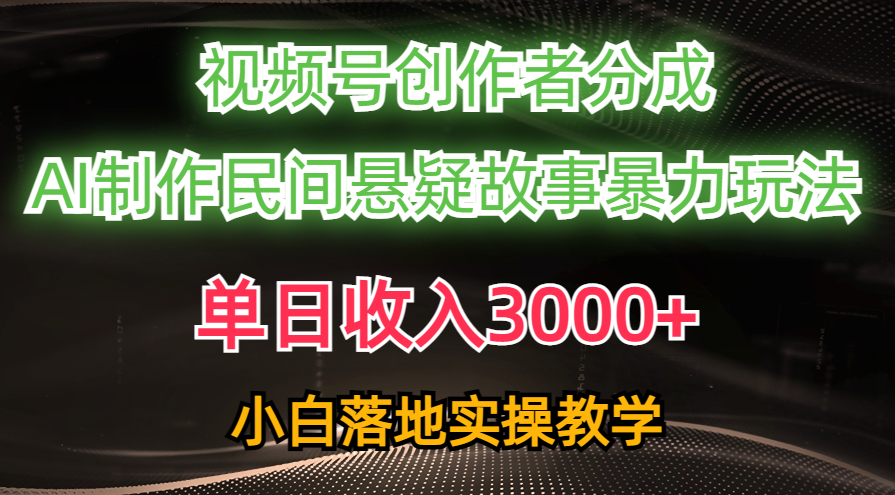 （10853期）单日收入3000+，视频号创作者分成，AI创作民间悬疑故事，条条爆流，小白-沫尘创业网-知识付费资源网站搭建-中创网-冒泡网赚-福缘创业网