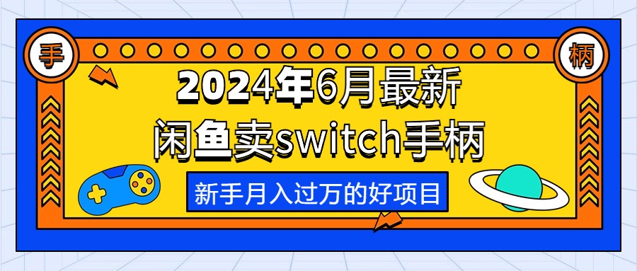 （10831期）2024年6月最新闲鱼卖switch游戏手柄，新手月入过万的第一个好项目-沫尘创业网-知识付费资源网站搭建-中创网-冒泡网赚-福缘创业网