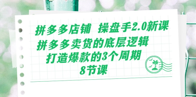 （10859期）拼多多店铺 操盘手2.0新课，拼多多卖货的底层逻辑，打造爆款的3个周期-8节-沫尘创业网-知识付费资源网站搭建-中创网-冒泡网赚-福缘创业网