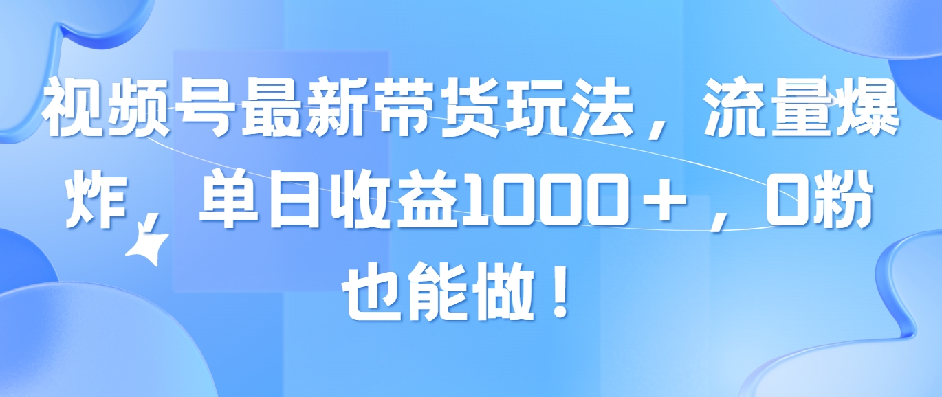 （10858期）视频号最新带货玩法，流量爆炸，单日收益1000＋，0粉也能做！-沫尘创业网-知识付费资源网站搭建-中创网-冒泡网赚-福缘创业网