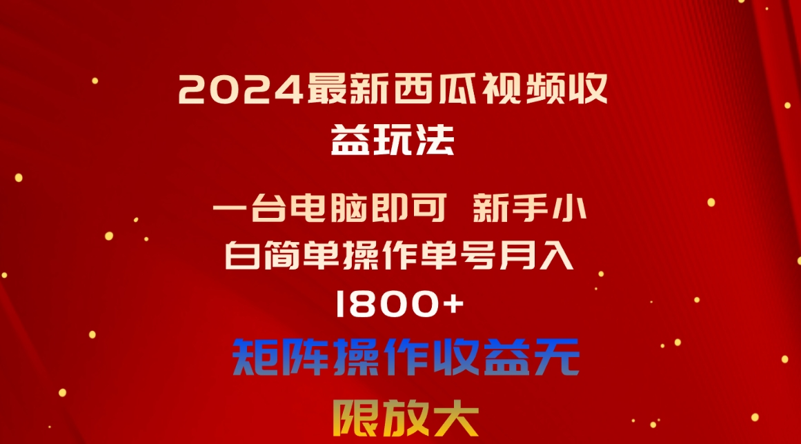 （10829期）2024最新西瓜视频收益玩法，一台电脑即可 新手小白简单操作单号月入1800+-沫尘创业网-知识付费资源网站搭建-中创网-冒泡网赚-福缘创业网