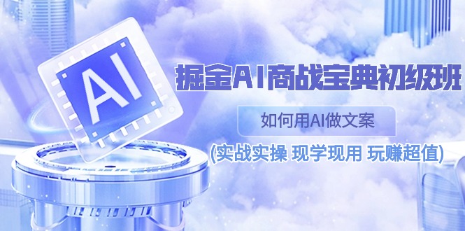 （10813期）掘金AI 商战 宝典 初级班：如何用AI做文案(实战实操 现学现用 玩赚超值)-沫尘创业网-知识付费资源网站搭建-中创网-冒泡网赚-福缘创业网