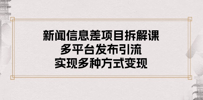 （10805期）新闻信息差项目拆解课：多平台发布引流，实现多种方式变现-沫尘创业网-知识付费资源网站搭建-中创网-冒泡网赚-福缘创业网