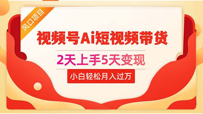 （10807期）2天上手5天变现视频号Ai短视频带货0粉丝0基础小白轻松月入过万-沫尘创业网-知识付费资源网站搭建-中创网-冒泡网赚-福缘创业网