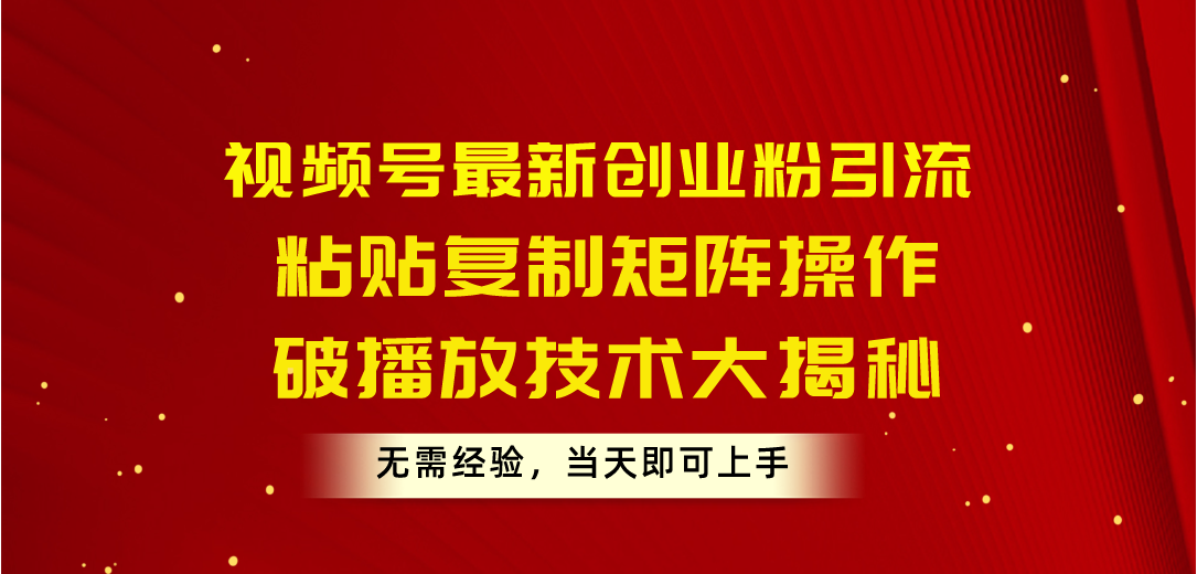 （10803期）视频号最新创业粉引流，粘贴复制矩阵操作，破播放技术大揭秘，无需经验…-沫尘创业网-知识付费资源网站搭建-中创网-冒泡网赚-福缘创业网