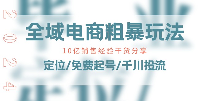 （11057期）全域电商-粗暴玩法课：10亿销售经验干货分享！定位/免费起号/千川投流-沫尘创业网-知识付费资源网站搭建-中创网-冒泡网赚-福缘创业网