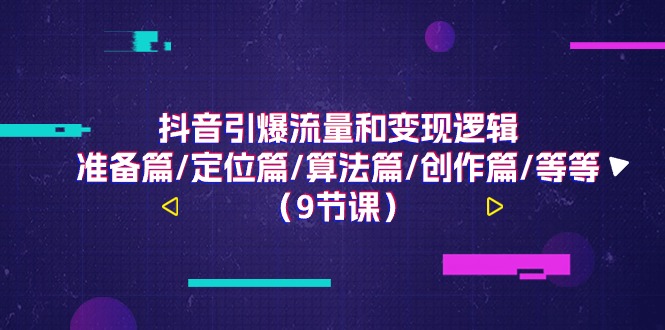 （11257期）抖音引爆流量和变现逻辑，准备篇/定位篇/算法篇/创作篇/等等（9节课）-沫尘创业网-知识付费资源网站搭建-中创网-冒泡网赚-福缘创业网