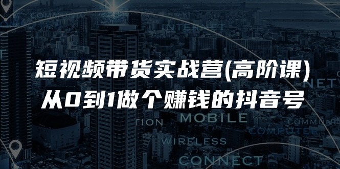 （11253期）短视频带货实战营(高阶课)，从0到1做个赚钱的抖音号（17节课）-沫尘创业网-知识付费资源网站搭建-中创网-冒泡网赚-福缘创业网