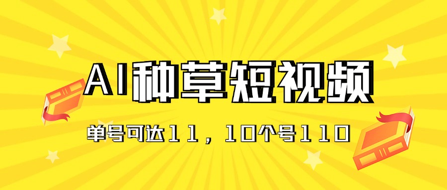 （11324期）AI种草单账号日收益11元（抖音，快手，视频号），10个就是110元-沫尘创业网-知识付费资源网站搭建-中创网-冒泡网赚-福缘创业网