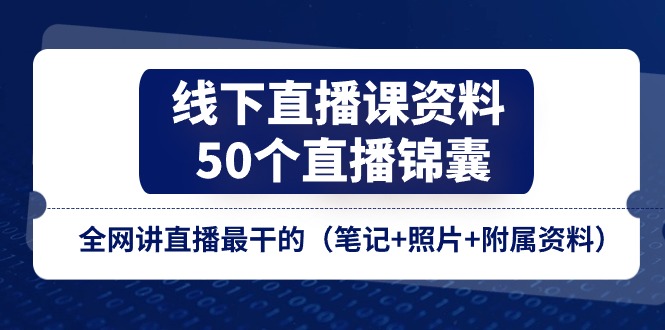 （11319期）线下直播课资料、50个-直播锦囊，全网讲直播最干的（笔记+照片+附属资料）-沫尘创业网-知识付费资源网站搭建-中创网-冒泡网赚-福缘创业网