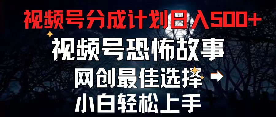 （11308期）2024最新视频号分成计划，每天5分钟轻松月入500+，恐怖故事赛道,-沫尘创业网-知识付费资源网站搭建-中创网-冒泡网赚-福缘创业网