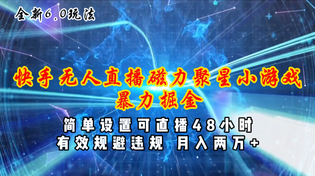 （11225期）全新6.0快手无人直播，磁力聚星小游戏暴力项目，简单设置，直播48小时…-沫尘创业网-知识付费资源网站搭建-中创网-冒泡网赚-福缘创业网