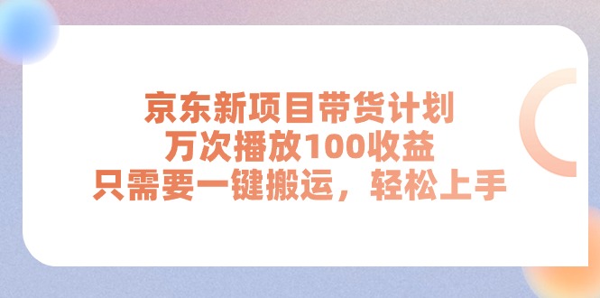 （11300期）京东新项目带货计划，万次播放100收益，只需要一键搬运，轻松上手-沫尘创业网-知识付费资源网站搭建-中创网-冒泡网赚-福缘创业网