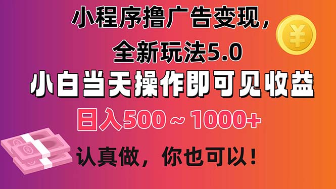 （11293期）小程序撸广告变现，全新玩法5.0，小白当天操作即可上手，日收益 500~1000+-沫尘创业网-知识付费资源网站搭建-中创网-冒泡网赚-福缘创业网