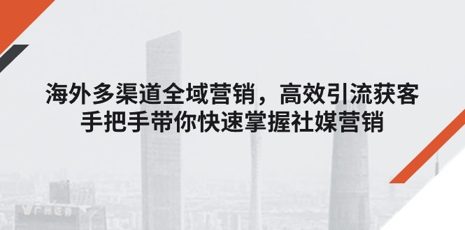 （11286期）海外多渠道 全域营销，高效引流获客，手把手带你快速掌握社媒营销-沫尘创业网-知识付费资源网站搭建-中创网-冒泡网赚-福缘创业网