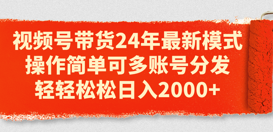 （11281期）视频号带货24年最新模式，操作简单可多账号分发，轻轻松松日入2000+-沫尘创业网-知识付费资源网站搭建-中创网-冒泡网赚-福缘创业网