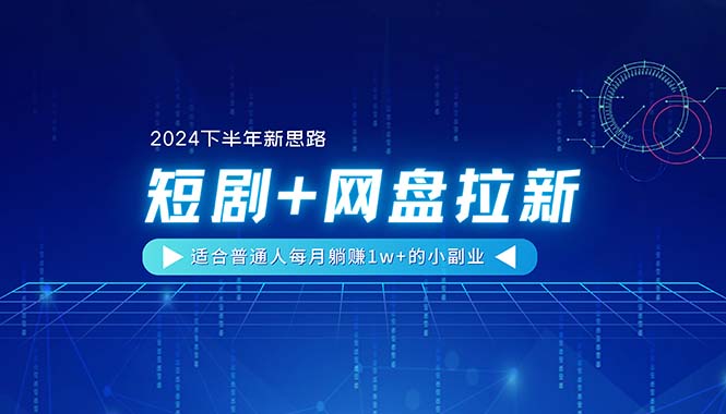 （11194期）【2024下半年新思路】短剧+网盘拉新，适合普通人每月躺赚1w+的小副业-沫尘创业网-知识付费资源网站搭建-中创网-冒泡网赚-福缘创业网