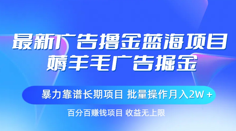 （11193期）最新广告撸金蓝海项目，薅羊毛广告掘金 长期项目 批量操作月入2W＋-沫尘创业网-知识付费资源网站搭建-中创网-冒泡网赚-福缘创业网