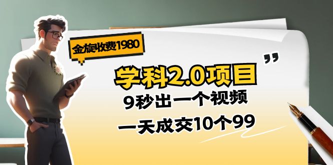 （11188期）金旋收费1980《学科2.0项目》9秒出一个视频，一天成交10个99-沫尘创业网-知识付费资源网站搭建-中创网-冒泡网赚-福缘创业网