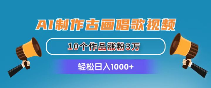 （11172期）AI制作古画唱歌视频，10个作品涨粉3万，日入1000+-沫尘创业网-知识付费资源网站搭建-中创网-冒泡网赚-福缘创业网