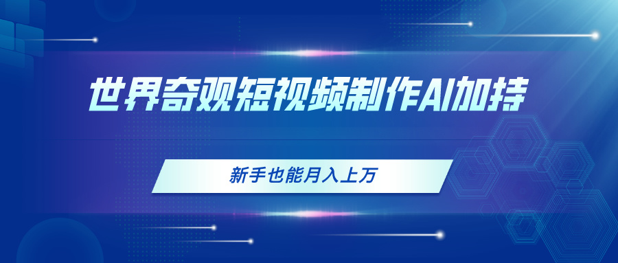 （11159期）世界奇观短视频制作，AI加持，新手也能月入上万-沫尘创业网-知识付费资源网站搭建-中创网-冒泡网赚-福缘创业网