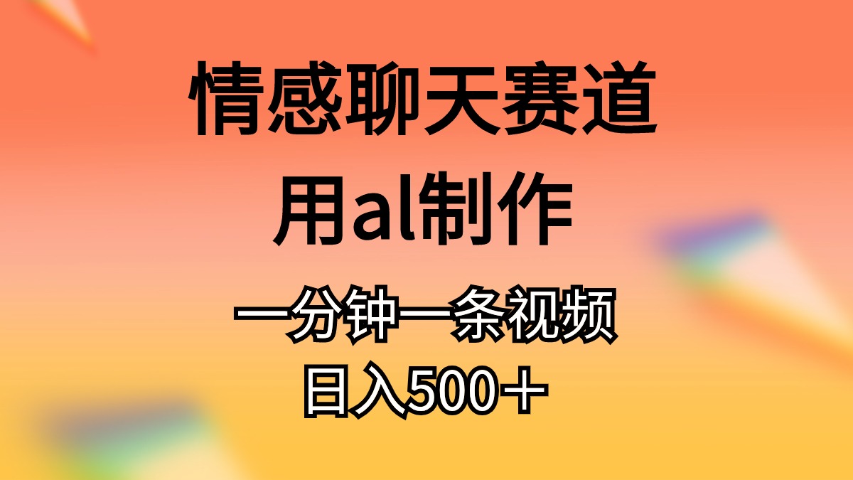 （11145期）情感聊天赛道用al制作一分钟一条原创视频日入500＋-沫尘创业网-知识付费资源网站搭建-中创网-冒泡网赚-福缘创业网