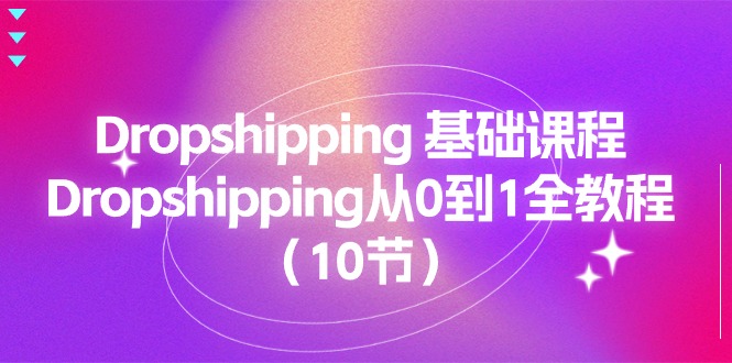 （11110期）Dropshipping 基础课程，Dropshipping从0到1全教程（10节）-沫尘创业网-知识付费资源网站搭建-中创网-冒泡网赚-福缘创业网