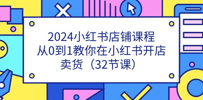 （11114期）2024小红书店铺课程，从0到1教你在小红书开店卖货（32节课）-沫尘创业网-知识付费资源网站搭建-中创网-冒泡网赚-福缘创业网