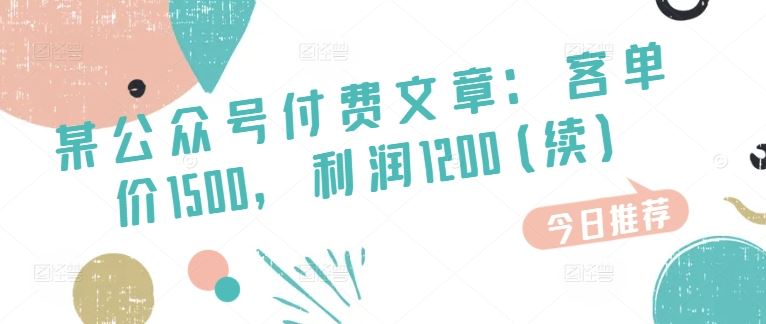 某公众号付费文章：客单价1500，利润1200(续)，市场几乎可以说是空白的-沫尘创业网-知识付费资源网站搭建-中创网-冒泡网赚-福缘创业网