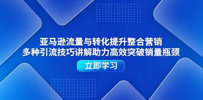 （11335期）亚马逊流量与转化提升整合营销，多种引流技巧讲解助力高效突破销量瓶颈-沫尘创业网-知识付费资源网站搭建-中创网-冒泡网赚-福缘创业网