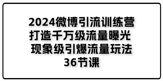 （11333期）2024微博引流训练营「打造千万级流量曝光 现象级引爆流量玩法」36节课-沫尘创业网-知识付费资源网站搭建-中创网-冒泡网赚-福缘创业网