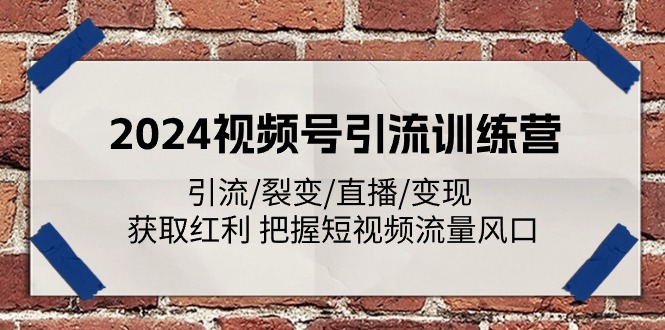 2024视频号引流训练营：引流/裂变/直播/变现 获取红利 把握短视频流量风口-沫尘创业网-知识付费资源网站搭建-中创网-冒泡网赚-福缘创业网