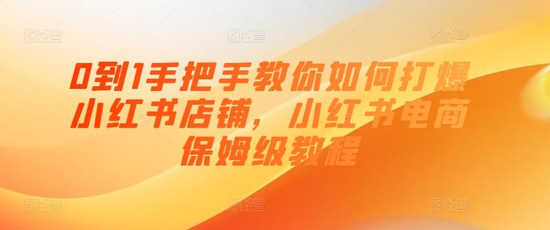 0到1手把手教你如何打爆小红书店铺，小红书电商保姆级教程-沫尘创业网-知识付费资源网站搭建-中创网-冒泡网赚-福缘创业网