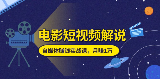 （11371期）电影短视频解说，自媒体赚钱实战课，教你做电影解说短视频，月赚1万-沫尘创业网-知识付费资源网站搭建-中创网-冒泡网赚-福缘创业网