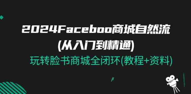 2024Faceboo 商城自然流(从入门到精通)，玩转脸书商城全闭环(教程+资料)-沫尘创业网-知识付费资源网站搭建-中创网-冒泡网赚-福缘创业网