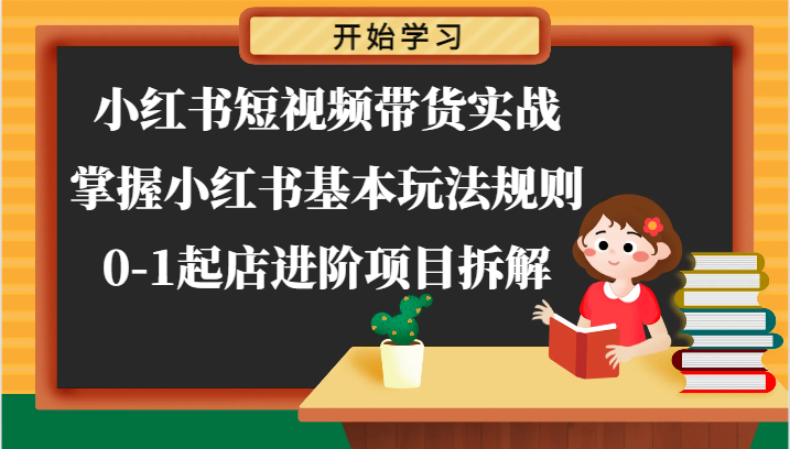 小红书短视频带货实战-掌握小红书基本玩法规则，0-1起店进阶项目拆解-沫尘创业网-知识付费资源网站搭建-中创网-冒泡网赚-福缘创业网