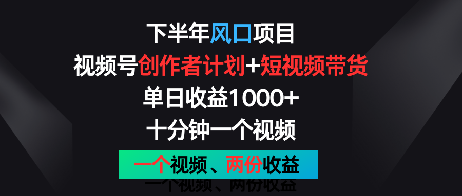 下半年风口项目，视频号创作者计划+视频带货，单日收益1000+，一个视频两份收益-沫尘创业网-知识付费资源网站搭建-中创网-冒泡网赚-福缘创业网