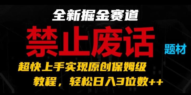 全新掘金赛道，禁止废话题材，超快上手实现原创保姆级教程，轻松日入3位数【揭秘】-沫尘创业网-知识付费资源网站搭建-中创网-冒泡网赚-福缘创业网