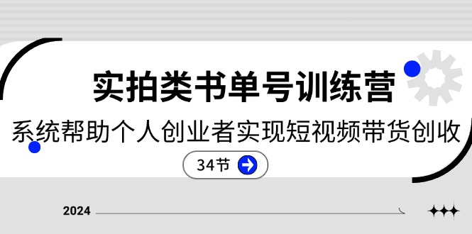 2024实拍类书单号训练营：系统帮助个人创业者实现短视频带货创收（34节）-沫尘创业网-知识付费资源网站搭建-中创网-冒泡网赚-福缘创业网