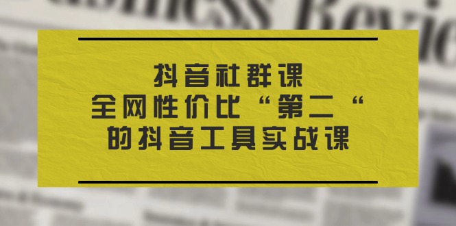 （11416期）抖音 社群课，全网性价比“第二“的抖音工具实战课-沫尘创业网-知识付费资源网站搭建-中创网-冒泡网赚-福缘创业网