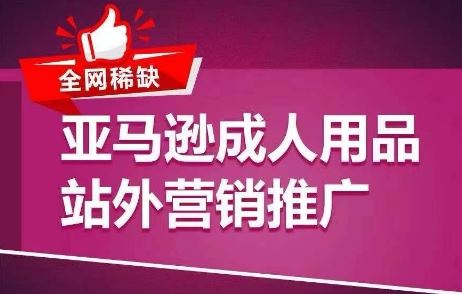 全网稀缺！亚马逊成人用品站外营销推广，​教你引爆站外流量，开启爆单模式-沫尘创业网-知识付费资源网站搭建-中创网-冒泡网赚-福缘创业网